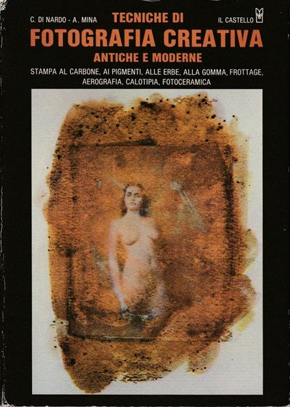 Tecniche di fotografia creativa antiche e moderne Stampa al carbone, ai pigmenti, alle erbe, alla gomma, frottage, aerografia, calotipia, fotoceramica - copertina
