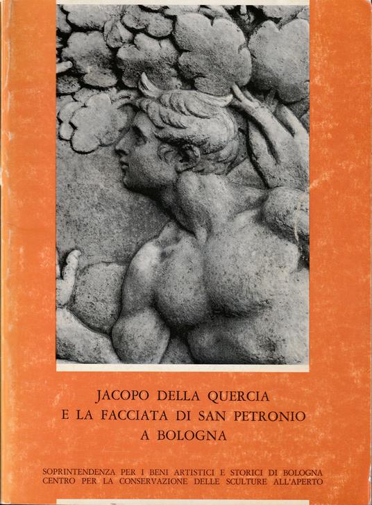 Jacopo della Quercia e la facciata di San Petronio a Bologna Contributi alla studio della decorazione e notizie sul restauro Reports on the conservation treatment - copertina