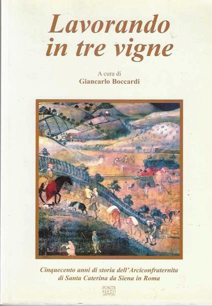 La Lavorando in tre vigne. Cinquecento anni di storia dell' Arciconfraternita di Santa Caterina da Siena in Roma - Giancarlo Bonardi - copertina