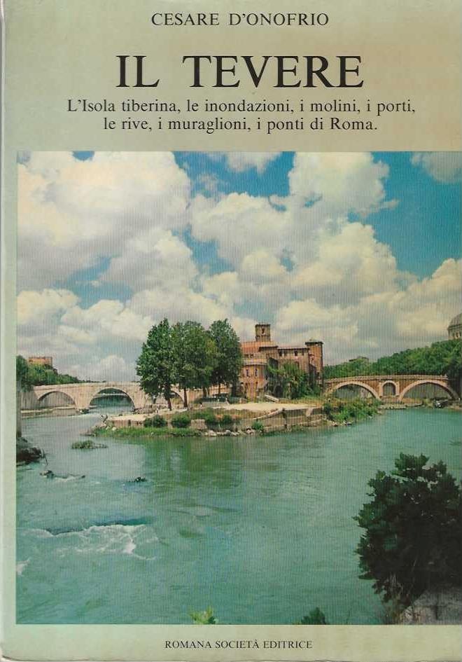 Il Tevere. L'isola tiberina , le inondazioni , i molini , i porti , le rive , i muraglioni , i ponti di Roma