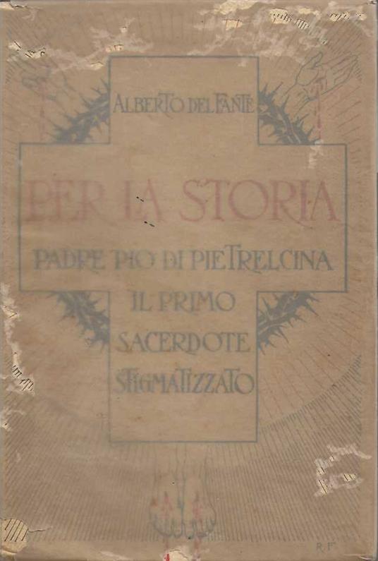 Per La Storia Padre Pio Di Pietralcina Il Primo Sacerdote Stigmatizzato - Alberto Del Monte - copertina