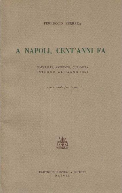 A Napoli , cent'anni fa. Noterelle , aneddoti , curiosità intorno all'anno 1857 - Ferruccio Ferrara - copertina