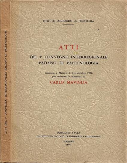 Atti del I° Convegno Interregionale Padano di Paletnologia: tenutosi a a Milano il 9 Dicembre 1956 per onorare la memoria di Carlo Maviglia - copertina
