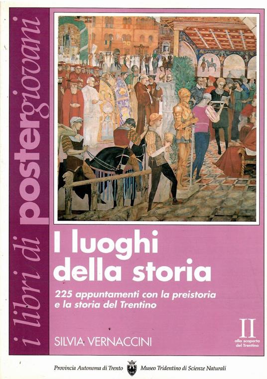 I Luoghi Della Storia - 225 Appuntamenti con La Preistoria e La Storia Del Trentino - Silvia Vernaccini - copertina