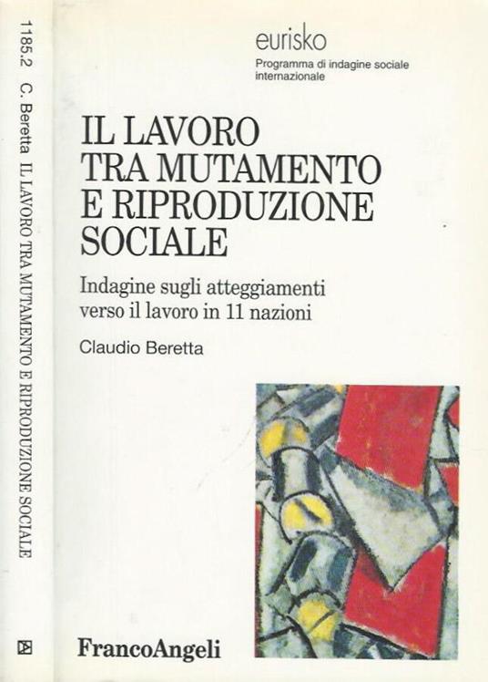 Il lavoro tra mutamento e riproduzione sociale. Indagine sugli atteggiamenti verso il lavoro in 11 nazioni - Claudio Beretta - copertina