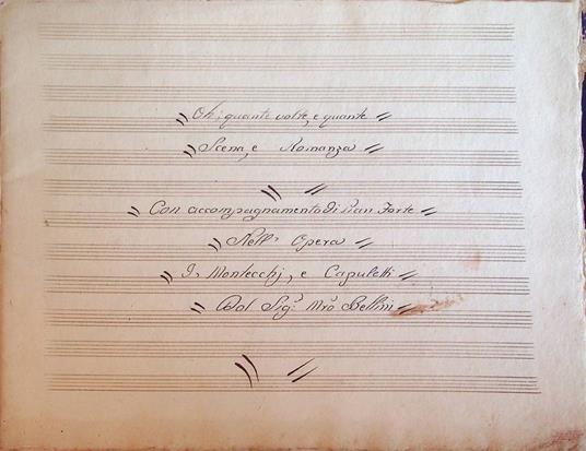 MANOSCRITTO MUSICALE COEVO: Oh, quante volte, e quante - Scena, e Romanza - Con accompagnamento di Pian Forte - Nell'opera I Montecchi, e Capuletti. Del Sig. Mro Bellini - Vincenzo Bellini - copertina