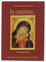 IN CAMMINO... Guida alla preghiera del pellegrino. Pellegrinaggi Mariani