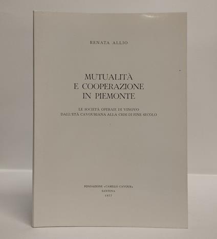 Mutualità e cooperazione in Piemonte: le società operaie di Vinovo dall'età cavouriana alla crisi di fine secolo - Renata Allio - copertina