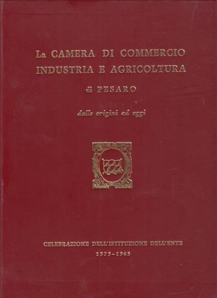 La camera di commercio industria e agricoltura di Pesato dalle origini ad oggi. Celebrazione dell'istituzione dell'ente 1575-1965 - Anonimo - copertina