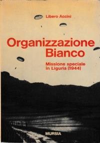 ORGANIZZAZIONE BIANCO. Missione speciale in Liguria (1944) - Libero Accini - copertina