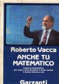 Anche tu matematico, capire la matematica per capire come funzione e come cambia il mondo intorno a noi - Roberto Vacca - copertina