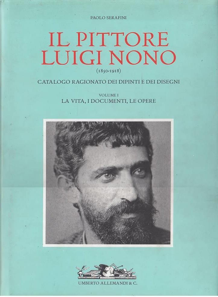 Il pittore Luigi Nono. Catalogo ragionato dei dipinti e dei disegni 1850-1918 - Volume I - La vita, i documenti, le opere