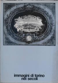 IMMAGINI DI TORINO NEI SECOLI.Proposta per la costituzione di un museo storico della città di Torino - copertina