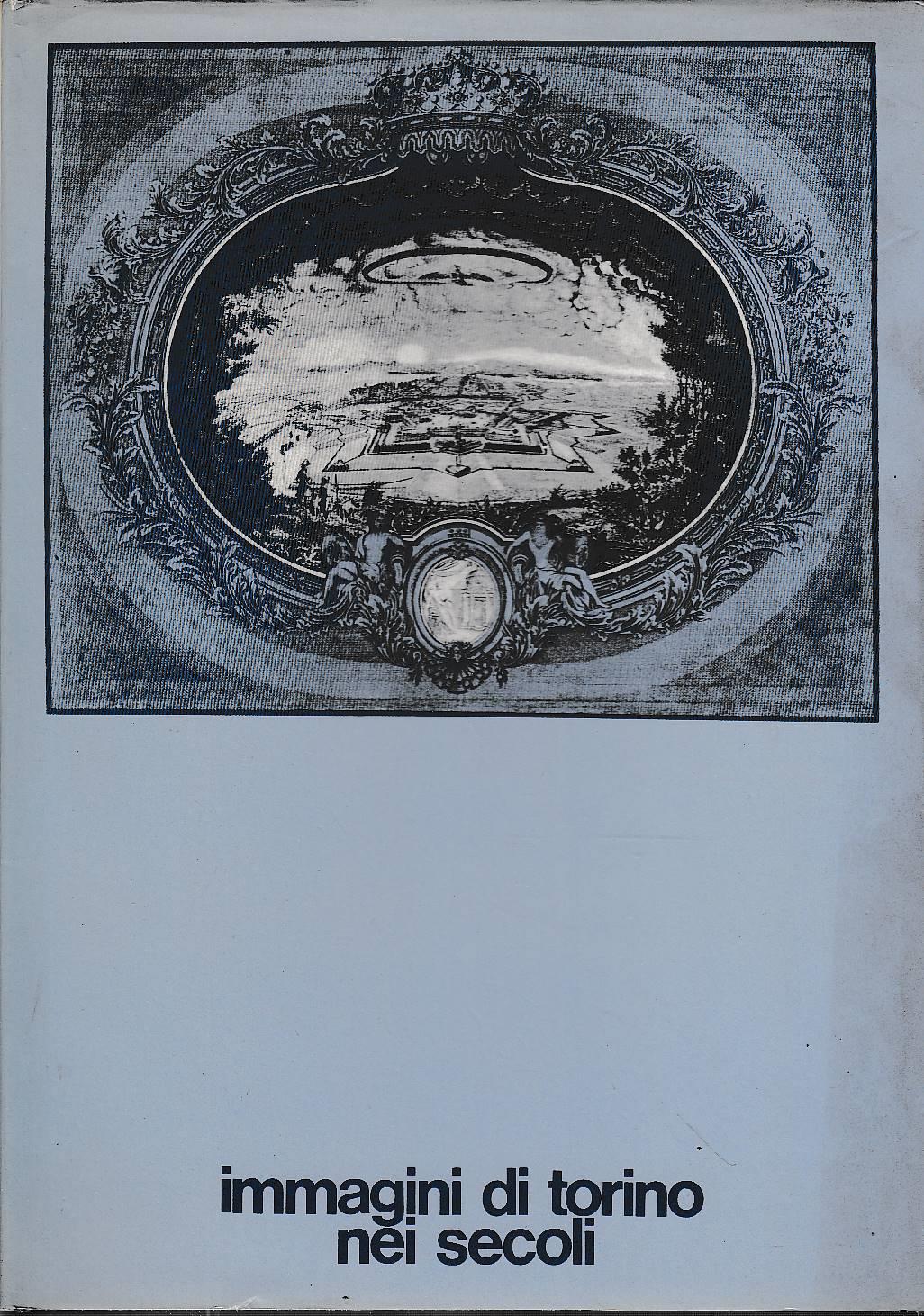 IMMAGINI DI TORINO NEI SECOLI.Proposta per la costituzione di un museo storico della città di Torino