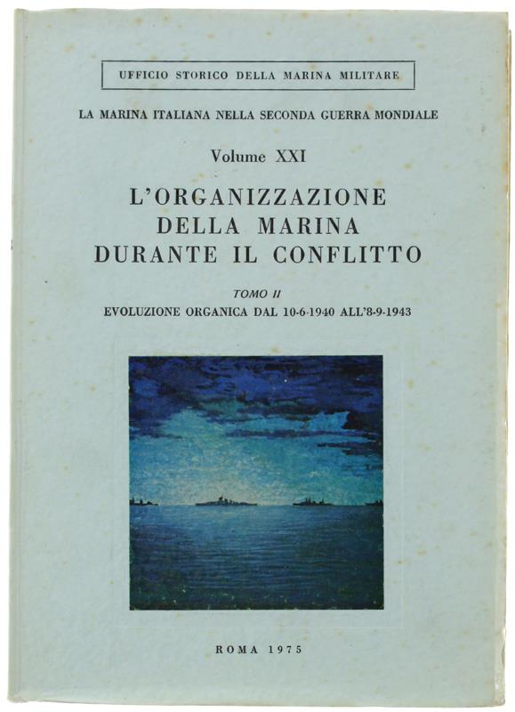 L' ORGANIZZAZIONE DELLA MARINA DURANTE IL CONFLITTO. Tomo II°: Evoluzione organica dal 10-6-1940 all'8-9-1943. La marina italiana nella seconda guerra mondiale - Vol. XXI
