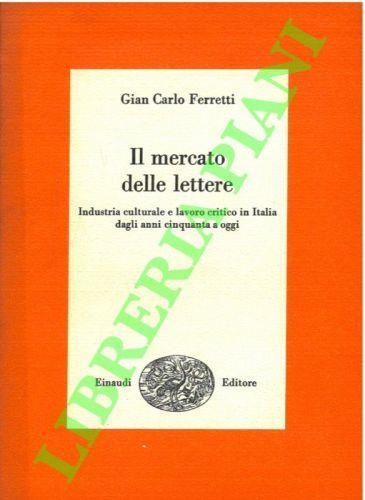 Il mercato delle lettere. Industria culturale e lavoro critico in Italia dagli anni cinquanta a oggi - Gian Carlo Ferretti - copertina