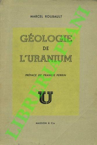Géologie de l'uranium. Avec la collaboration de Georges Jurain. Préface de Francis Perrin - Marcel Roubault - copertina