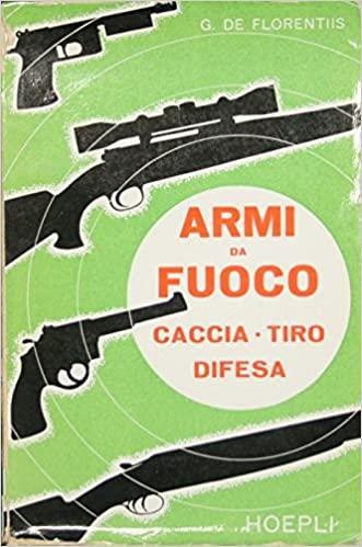 Tecnologia Delle Armi Da Fuoco. Caccia. Tiro. Difesa. Esplosivi e Munizioni - Giuseppe De Florentiis - copertina