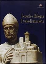 Petronio e Bologna. Il Volto Di Una Storia. Arte, Storia e Culto Del Santo Patrono