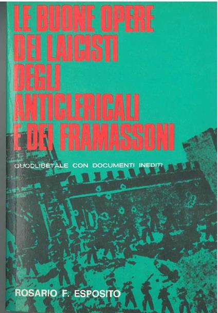 Le buone opere dei laicisti, degli anticlericali e dei framassoni. Quodlibetale con documenti inediti. Presentazione di G. Gamberini - Rosario F. Esposito - copertina