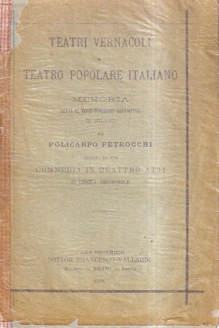 TEATRI VERNACOLI E TEATRO POPOLARE ITALIANO MEMORIA LETTA AL TERZO CONGRESSO DRAMMATICO DI MILANO. SEGUITA DA UNA COMMEDIA IN QUATTRO ATTI IN LINGUA IMPOSSIBILE