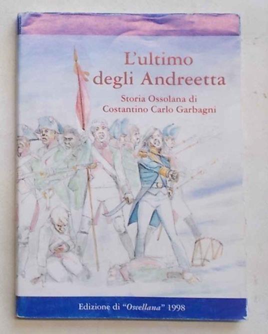 L' ultimo degli Andreetta. Storia ossolana - Costantino Carlo Garbagni - copertina