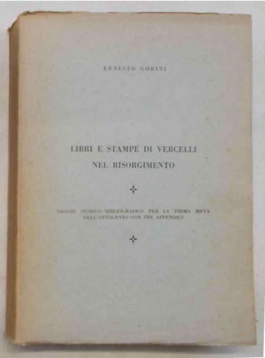 Libri e stampe di Vercelli nel Risorgimento. Saggio storico bibliografico per la prima met… dell'Ottocento con tre appendici - Ernesto Gorini - copertina