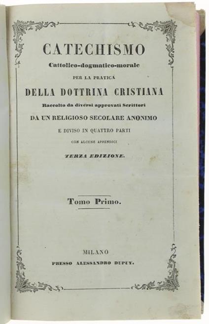 Catechismo Cattolico Dogmatico Morale Per La Pratica Della Dottrina Cristiana Raccolto Da Diversi Approvati Scrittori Da Un Religioso Secolare Anonimo E Diviso In Quattro Parti. Tomo I - Tomo Ii. [Opera Completa] - copertina
