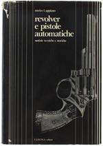 Revolver E Pistole Automatiche. Notizie Tecniche E Storiche