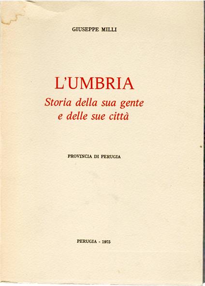 L' Umbria. Storia della sua Gente e delle sue Città : Provincia di Perugia - Giuseppe Milli - copertina