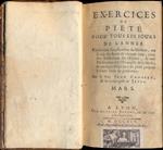 Exercices de pietè pour tous les jours de l'annè. Contenant l'explication du Mystere, ou la vie du Saint de chaque jour avec des Réfléxions sur l'Epitre, & une Méditation sur l'Evangile de la Messe à quelques Pratiques de pieté propres à toute sort