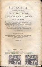 Raccolta dei diversi trattati sulle ipoteche, l'anticresi ed il pegno. Resi conformi al codice civile a quello di procedura ed alle nuove leggi... Primo vol