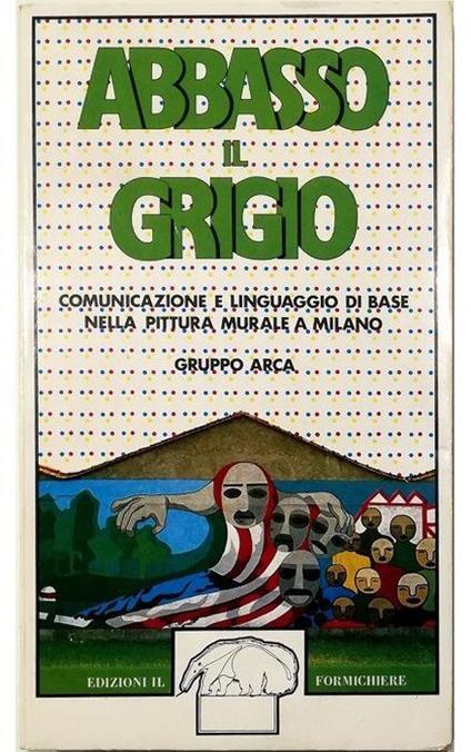 Abbasso il grigio Comunicazione e linguaggio di base nella pittura murale a Milano - copertina