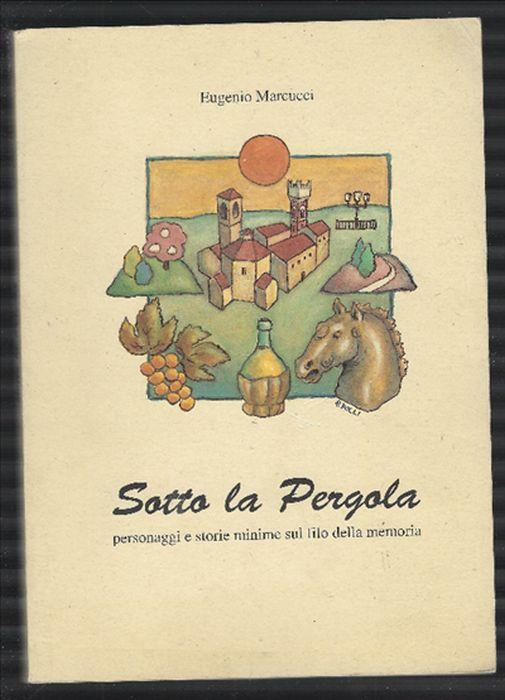 Sotto La Pergola Personaggi E Storie Minime Sul Filo Della Memoria - Eugenio Marcucci - copertina