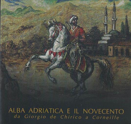 Alba Adriatica E Il Novecento Da Giorgio De Chirico A Corneille - Luciano Caprile - copertina