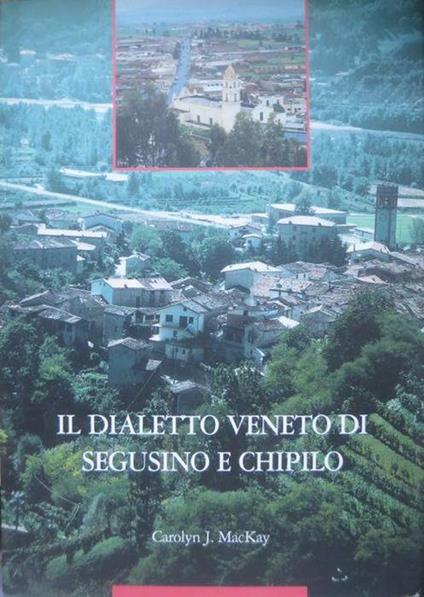 Il dialetto veneto di Segusino e Chipilo: fonologia, grammatica, lessico veneto, spagnolo, italiano - Carolyn J. Mackay - copertina
