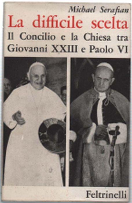 La Difficile Scelta. Il Concilio E La Chiesa Tra Giovanni Xxiii E Paolo Vi - Michael Serafian - copertina