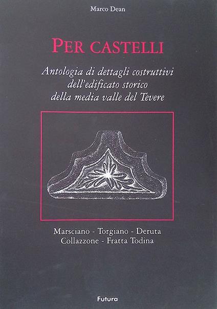 Per Castelli. Antologia di dettagli costruttivi dell'edificato storico della media valle del Tevere. Marsciano - Torgiano - Deruta - Collazzone - Fratta Todina - copertina