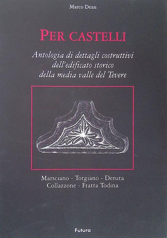 Per Castelli. Antologia di dettagli costruttivi dell'edificato storico della media valle del Tevere. Marsciano - Torgiano - Deruta - Collazzone - Fratta Todina