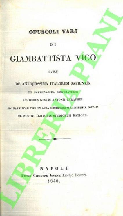 Opuscoli varj di Giambattista Vico cioe' De antiquissima italorum sapientia de parthenopea conjuratione, de rebus gestis Antonii Caraphei. Io. Baptistae Vici In Acta Eruditorum Lipsiensia Notae, De Nostri Temporis Studiorum Ratione - Giambattista Vico - copertina