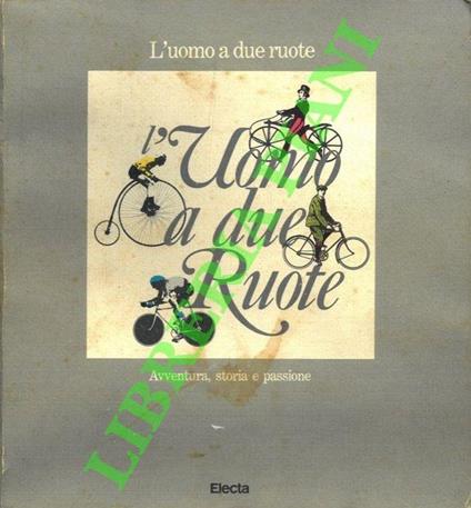 L' uomo a due ruote. Avventura, storia e passione. - Guido Vergani - copertina