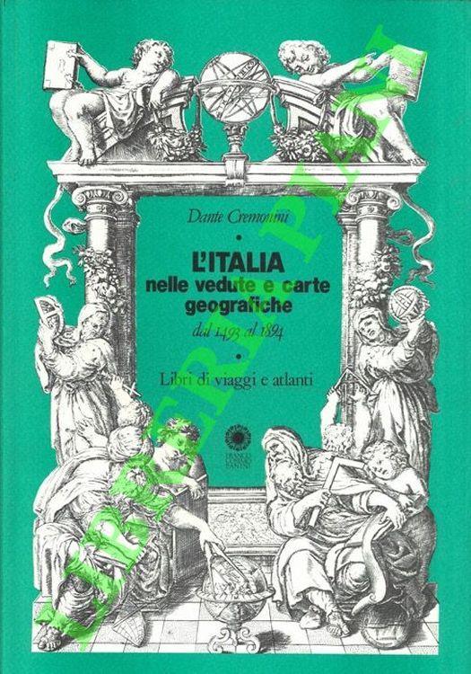 L' Italia nelle vedute e carte geografiche dal 1493 al 1894. Libri di viaggi e atlanti. Catalogo bibliografico di una collezione privata. - Dante Cremonini - copertina