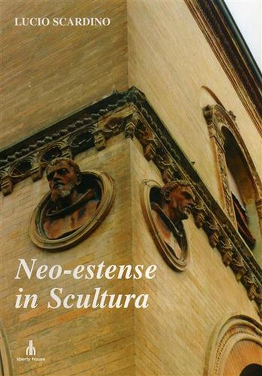 Neo - estense in scultura. Falsi, autentici, "omaggi" e mercato delle statue a Ferrara tra Otto e Novecento. Quattro capitoli - Lucio Scardino - copertina