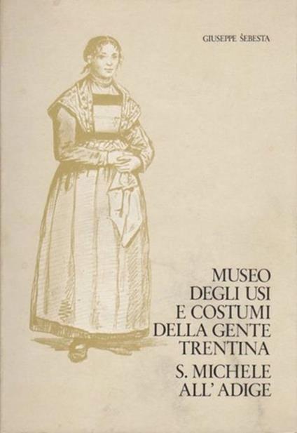 Museo degli usi e costumi della gente trentina. S. Michele all'Adige - Giuseppe Sebesta - copertina