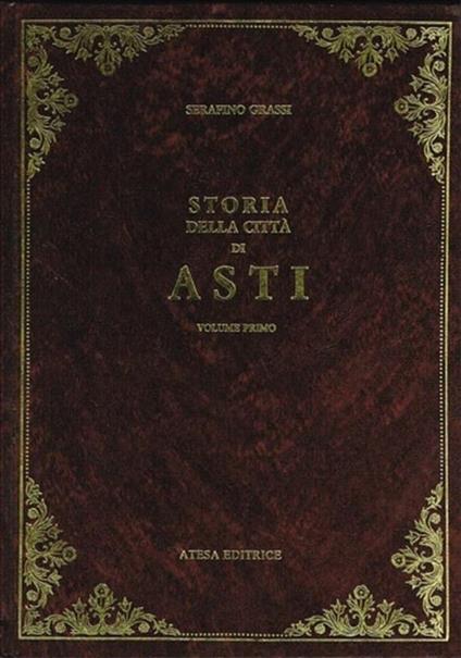 Storia della città d'Asti. Vol. I. Parte prima: Che comprende qua - Serafino Grassi - copertina
