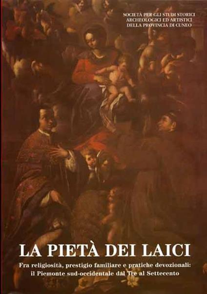 La pietà dei laici. Fra religiosità, prestigio familiare e pratiche devozionali: Il Piemonte sud - occidentale dal Tre al Settecento. Sulle tracce di Mons. Alfonso Maria Riberi ( 1876 - 1952 ) - copertina