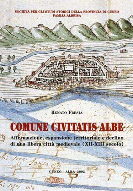 Comune Civitatis Albe. Affermazione, espansione territoriale e declino di una libera città medievale. XII - XIII secolo - Renato Frezza - copertina
