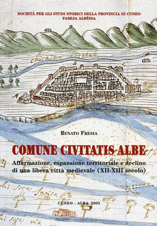 Comune Civitatis Albe. Affermazione, espansione territoriale e declino di una libera città medievale. XII - XIII secolo - Renato Frezza - copertina