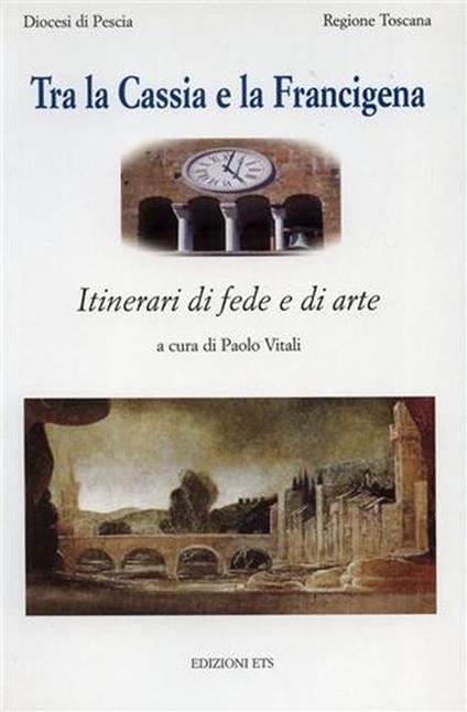 Tra la Cassia e la Francigena. Itinerari di fede e di arte - Paolo Vitali - copertina