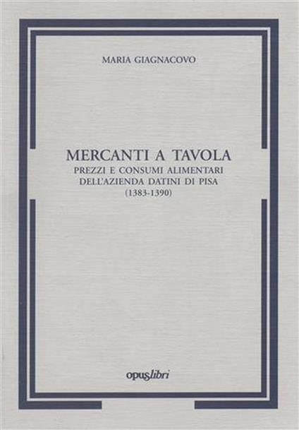 Mercanti a tavola prezzi e consumi alimentari dell'azienda Datini a Pisa 1383 - 1390 - Maria Giagnacovo - copertina